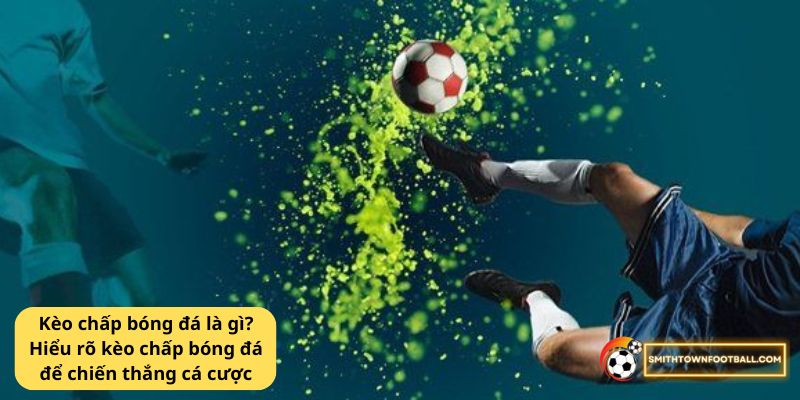 Kèo chấp bóng đá là gì? Hiểu rõ kèo chấp bóng đá để chiến thắng cá cược 2 Kèo chấp bóng đá là gì